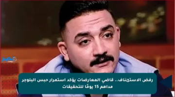 رفض الاستئناف.. قاضي المعارضات يؤكد استمرار حبس البلوجر مداهم 15 يومًا للتحقيقات
